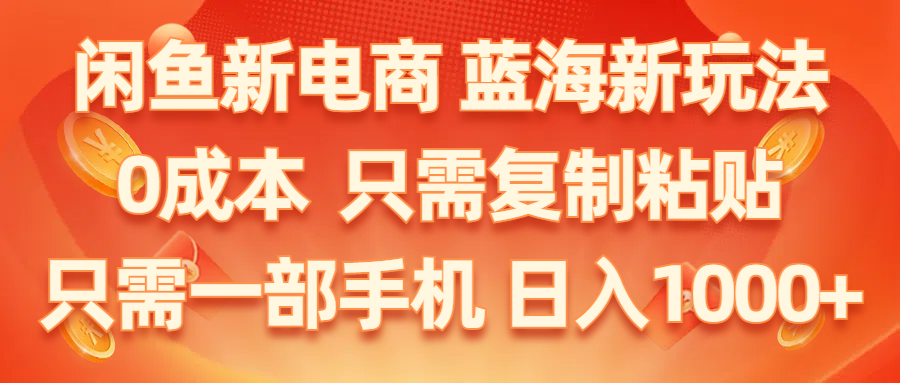 (6.13)闲鱼新电商,蓝海新玩法,0成本,只需复制粘贴,小白轻松上手,只需一部手机