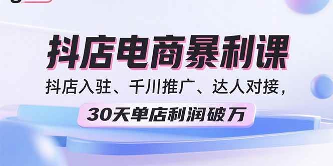 (9.10)2025抖店电商暴利课，抖店入驻、千川推广、达人对接，30天单店利润破万